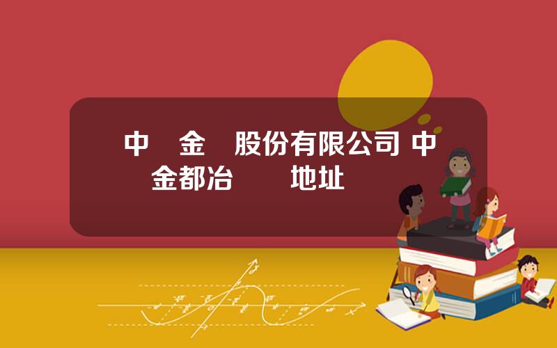 中鑛金業股份有限公司 中鑛金都冶鍊廠地址